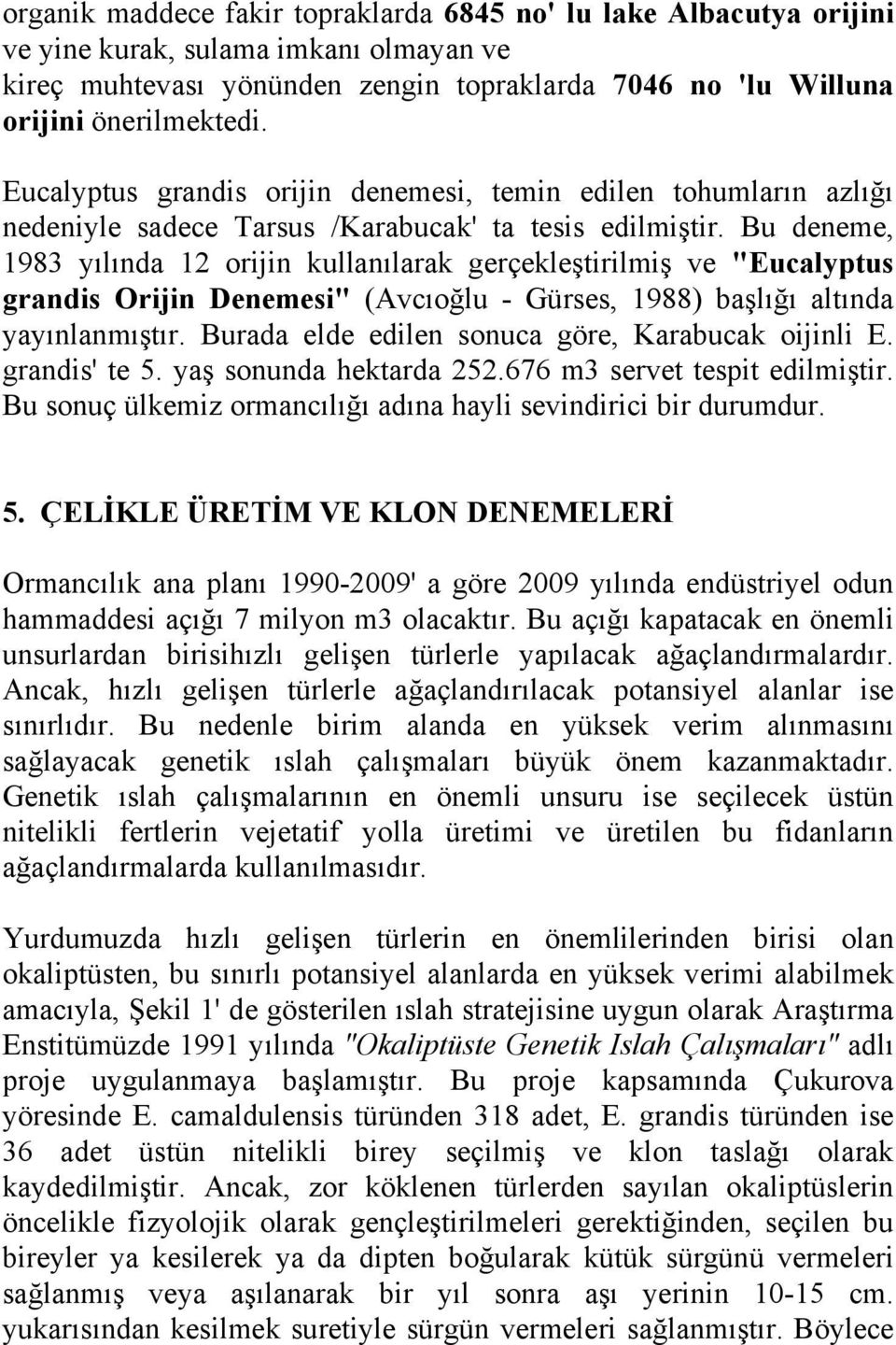 Bu deneme, 1983 yılında 12 orijin kullanılarak gerçekleştirilmiş ve "Eucalyptus grandis Orijin Denemesi" (Avcıoğlu - Gürses, 1988) başlığı altında yayınlanmıştır.
