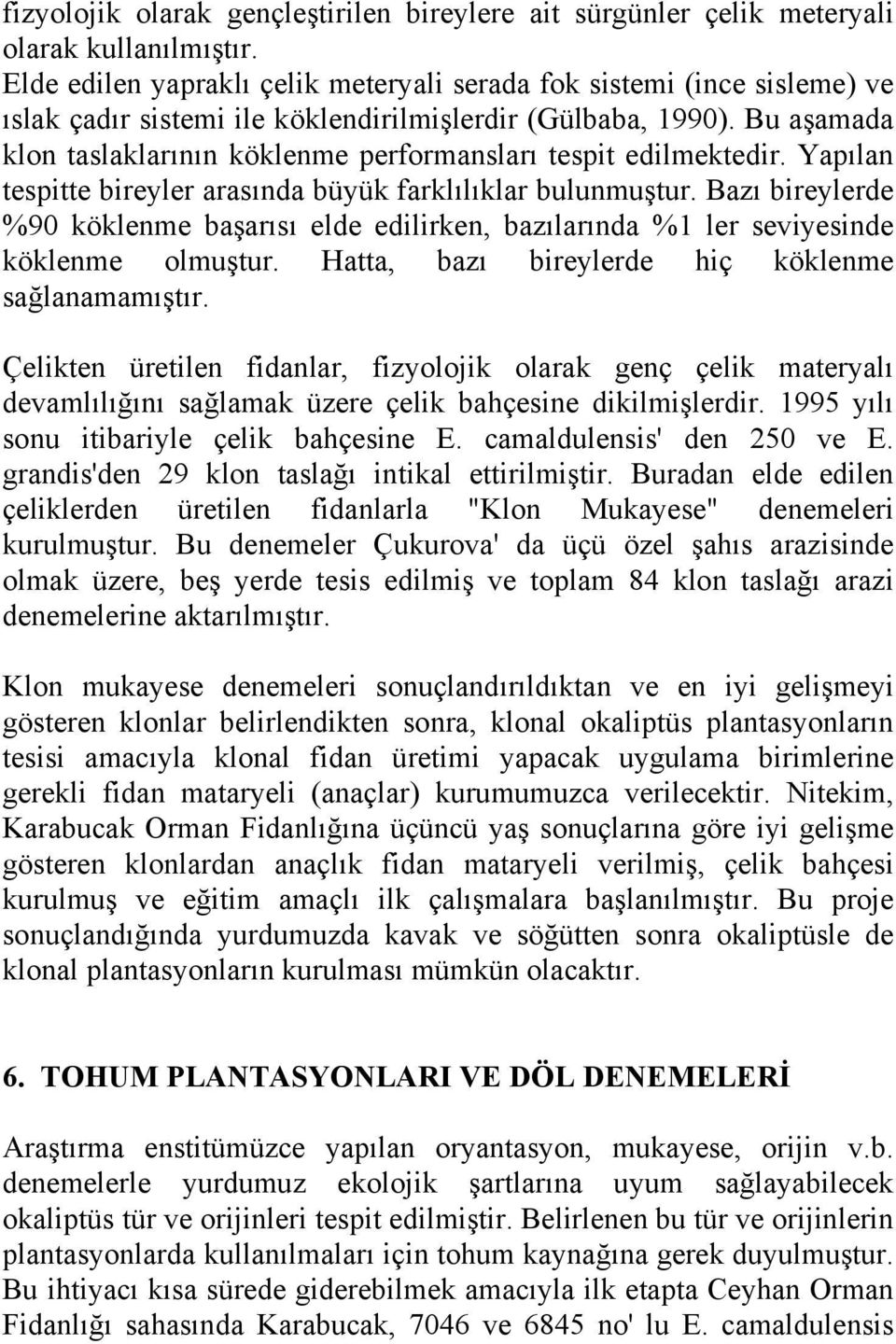 Bu aşamada klon taslaklarının köklenme performansları tespit edilmektedir. Yapılan tespitte bireyler arasında büyük farklılıklar bulunmuştur.