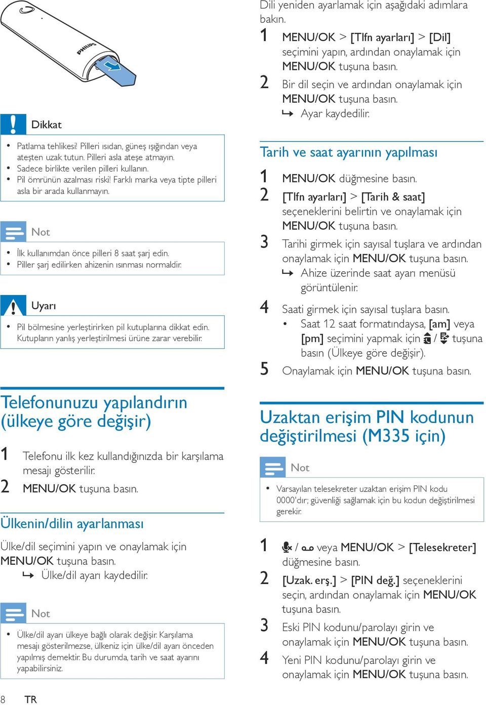 Uyarı Pil bölmesine yerleştirirken pil kutuplarına dikkat edin. Kutupların yanlış yerleştirilmesi ürüne zarar verebilir.