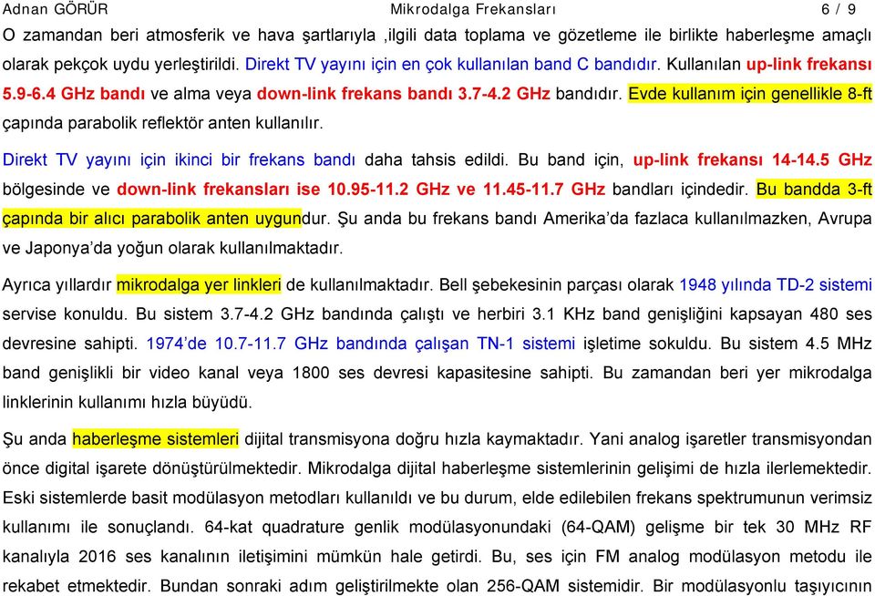 Evde kullanım için genellikle 8-ft çapında parabolik reflektör anten kullanılır. Direkt TV yayını için ikinci bir frekans bandı daha tahsis edildi. Bu band için, up-link frekansı 14-14.