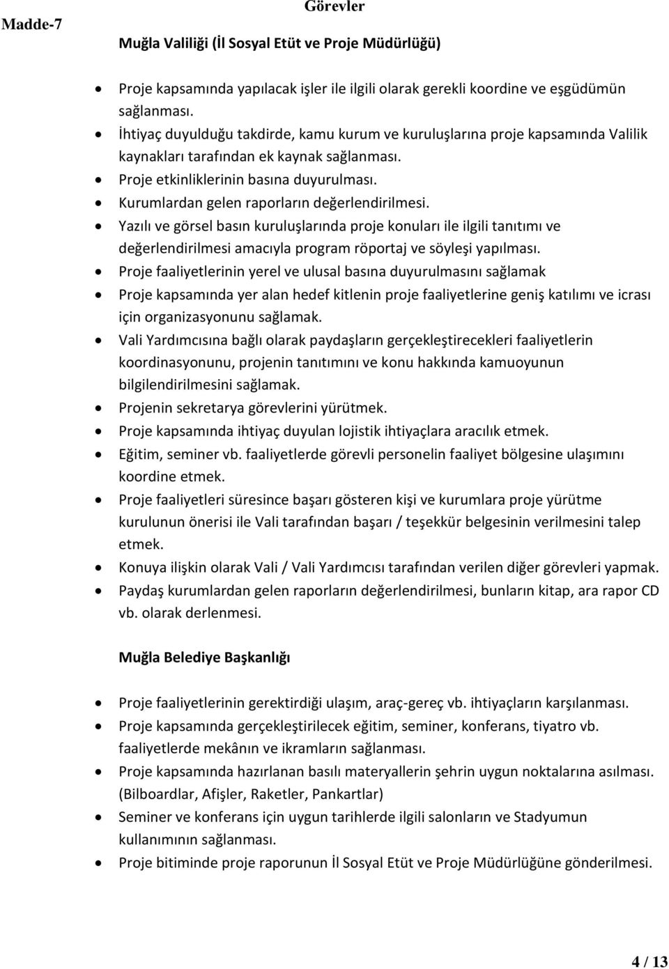 Kurumlardan gelen raporların değerlendirilmesi. Yazılı ve görsel basın kuruluşlarında proje konuları ile ilgili tanıtımı ve değerlendirilmesi amacıyla program röportaj ve söyleşi yapılması.