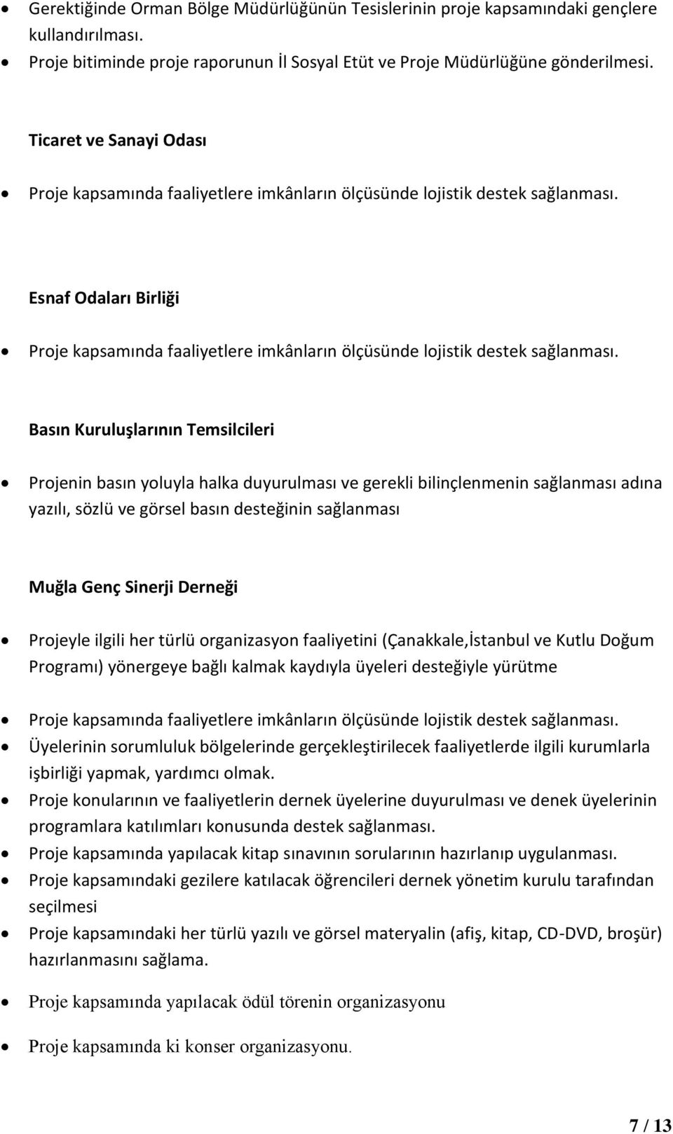 Basın Kuruluşlarının Temsilcileri Projenin basın yoluyla halka duyurulması ve gerekli bilinçlenmenin sağlanması adına yazılı, sözlü ve görsel basın desteğinin sağlanması Muğla Genç Sinerji Derneği