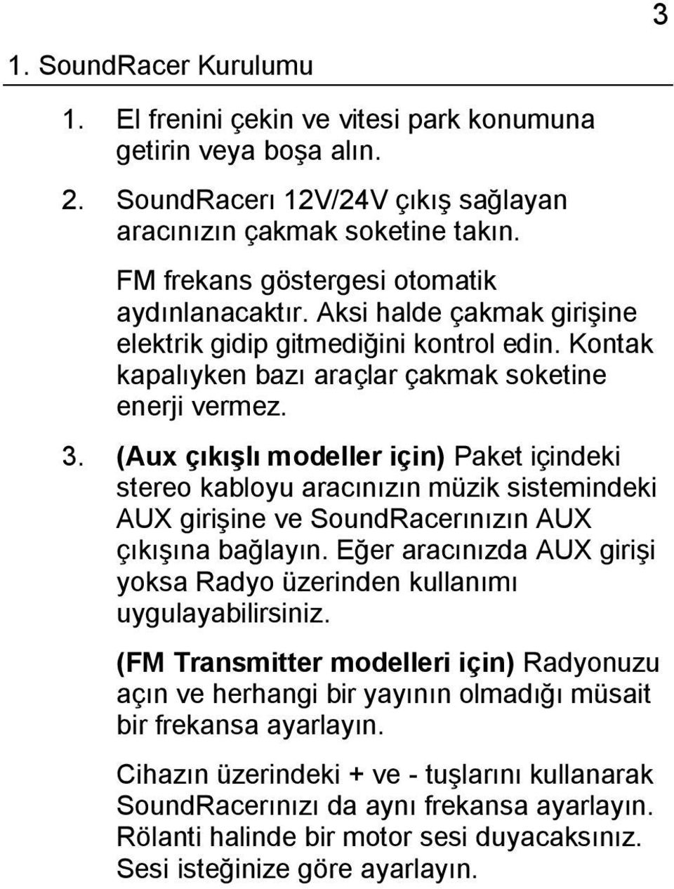 (Aux çıkışlı modeller için) Paket içindeki stereo kabloyu aracınızın müzik sistemindeki AUX girişine ve SoundRacerınızın AUX çıkışına bağlayın.