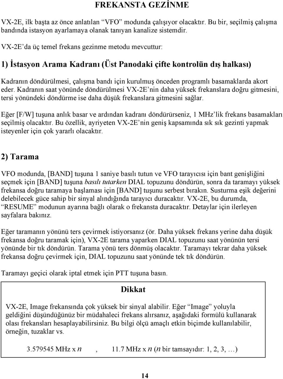 basamaklarda akort eder. Kadranın saat yönünde döndürülmesi VX-2E nin daha yüksek frekanslara doğru gitmesini, tersi yönündeki döndürme ise daha düşük frekanslara gitmesini sağlar.