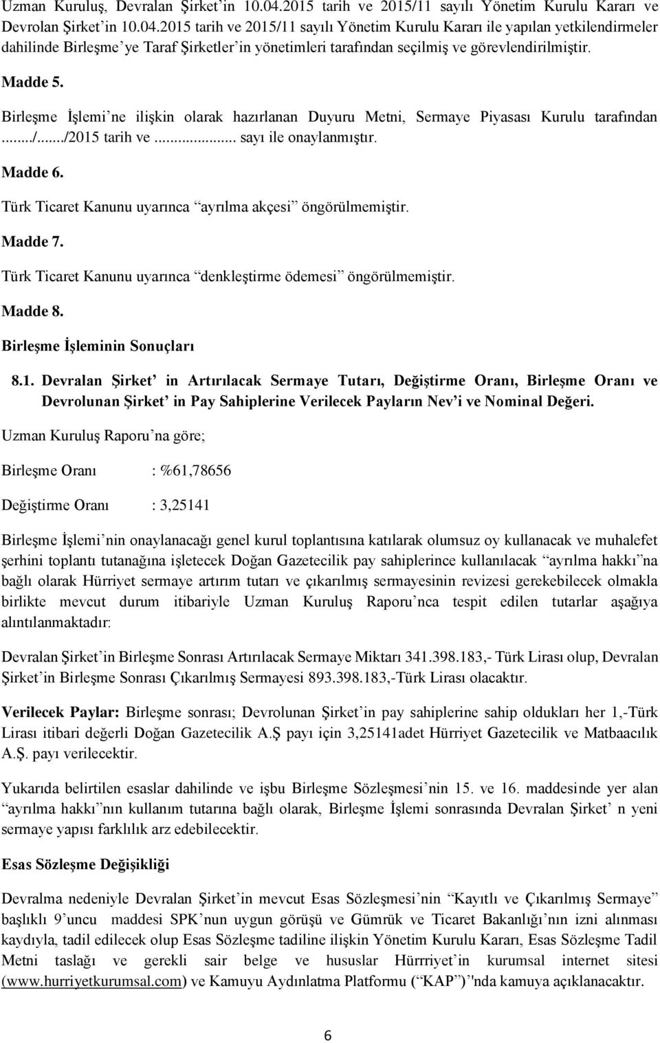 2015 tarih ve 2015/11 sayılı Yönetim Kurulu Kararı ile yapılan yetkilendirmeler dahilinde Birleşme ye Taraf Şirketler in yönetimleri tarafından seçilmiş ve görevlendirilmiştir. Madde 5.