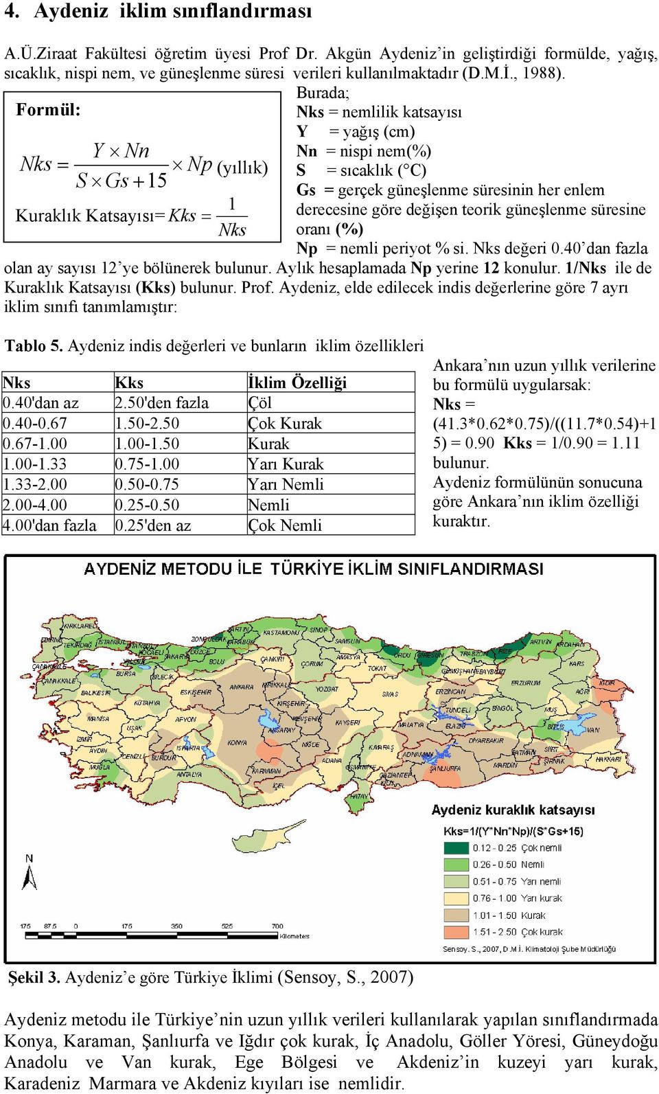 Burada; Formül: Nks = nemlilik katsayısı Y Nn Nks = Np (yıllık) S Gs + 15 1 Kuraklık Katsayısı= Kks = Nks Y = yağış (cm) Nn = nispi nem(%) S = sıcaklık ( C) Gs = gerçek güneşlenme süresinin her enlem