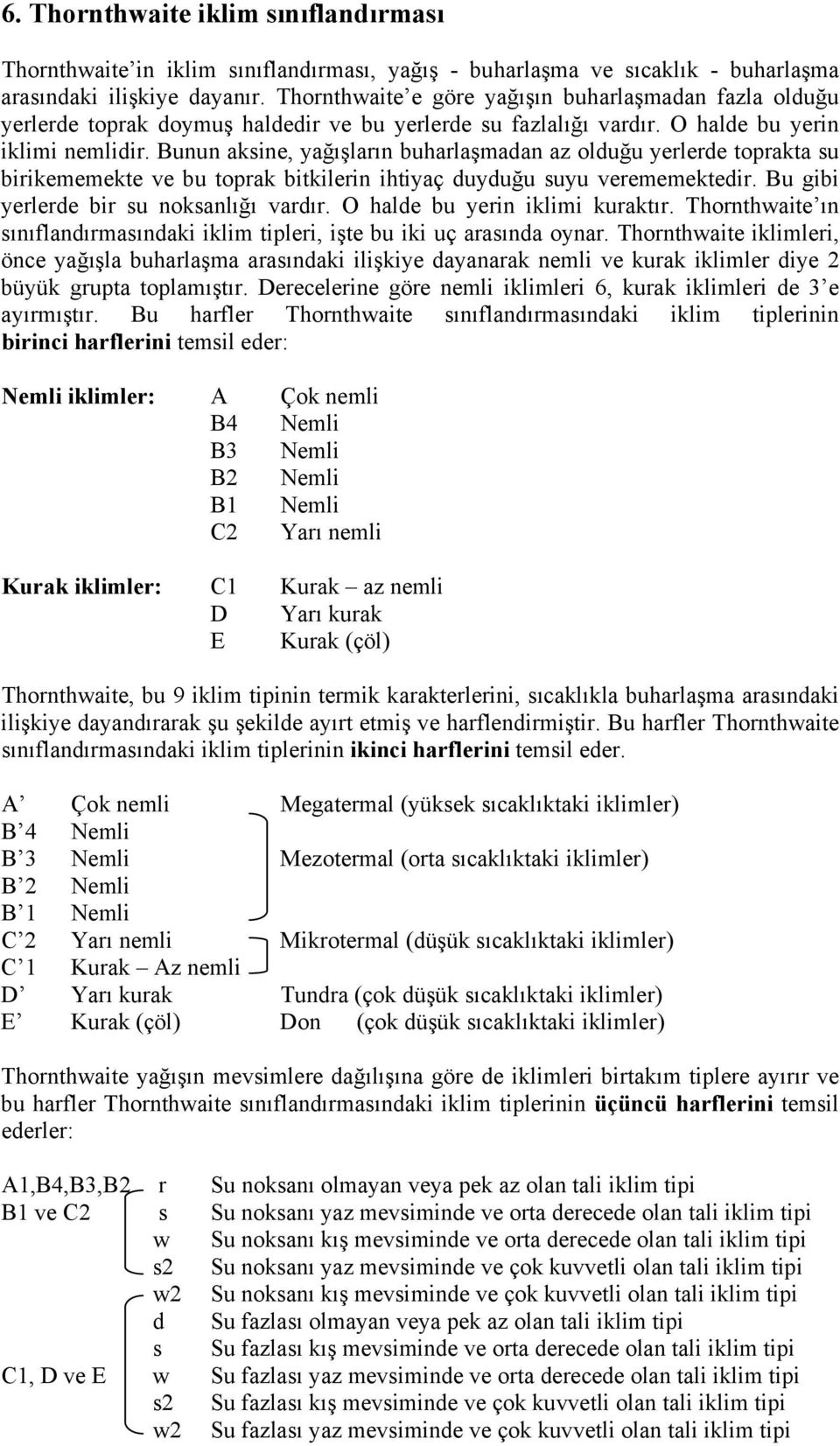 Bunun aksine, yağışların buharlaşmadan az olduğu yerlerde toprakta su birikememekte ve bu toprak bitkilerin ihtiyaç duyduğu suyu verememektedir. Bu gibi yerlerde bir su noksanlığı vardır.