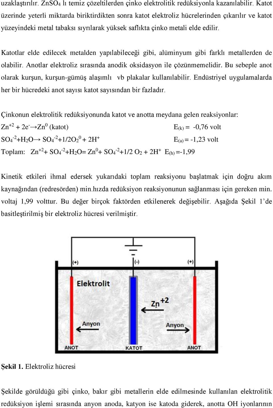 Katotlar elde edilecek metalden yapılabileceği gibi, alüminyum gibi farklı metallerden de olabilir. Anotlar elektroliz sırasında anodik oksidasyon ile çözünmemelidir.