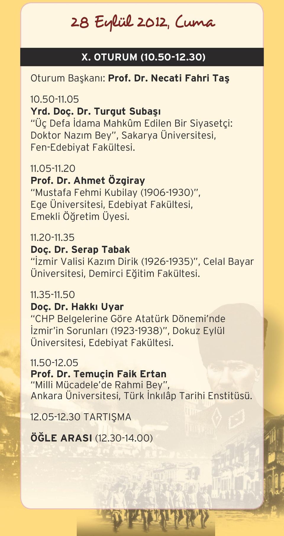 11.35-11.50 Doç. Dr. Hakkı Uyar CHP Belgelerine Göre Atatürk Dönemi nde İzmir in Sorunları (1923-1938), Dokuz Eylül Üniversitesi, Edebiyat Fakültesi. 11.50-12.05 Prof. Dr. Temuçin Faik Ertan Milli Mücadele de Rahmi Bey, Ankara Üniversitesi, Türk İnkılâp Tarihi Enstitüsü.