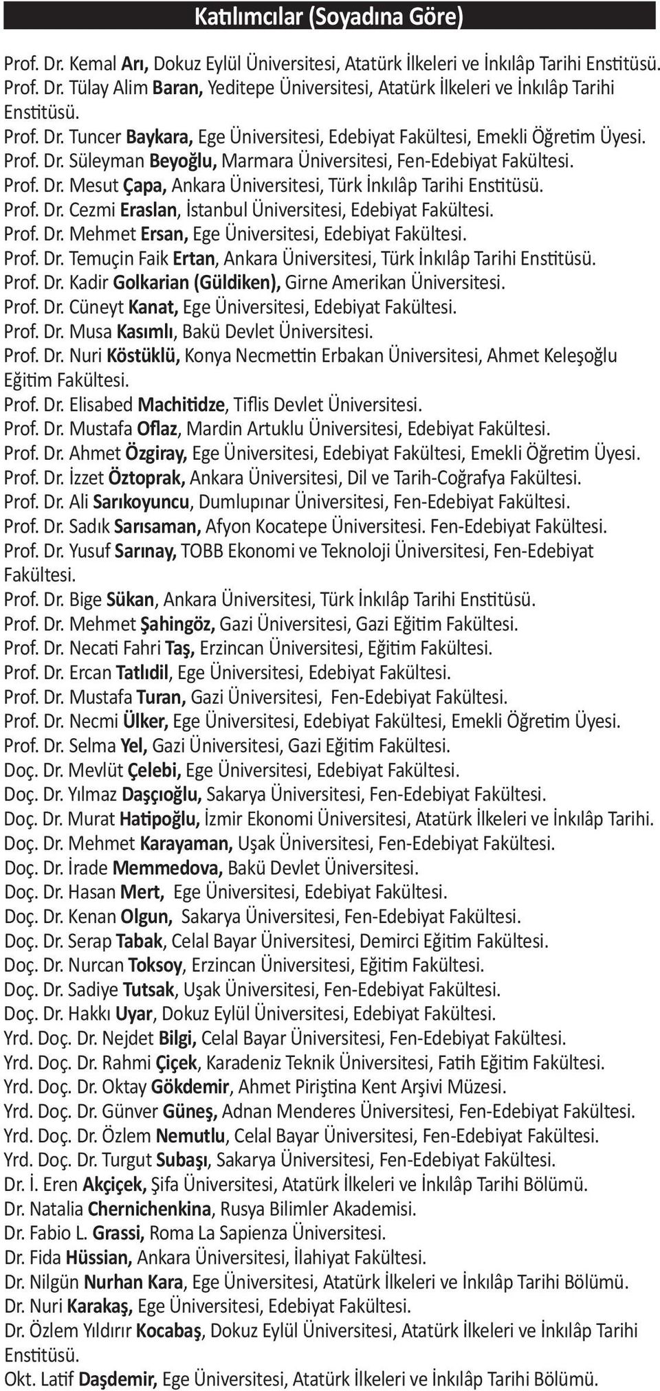 Prof. Dr. Cezmi Eraslan, İstanbul Üniversitesi, Edebiyat Fakültesi. Prof. Dr. Mehmet Ersan, Ege Üniversitesi, Edebiyat Fakültesi. Prof. Dr. Temuçin Faik Ertan, Ankara Üniversitesi, Türk İnkılâp Tarihi Enstitüsü.