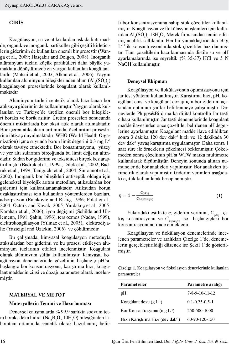 , 2009; Hasçakır and Dolgen, 2008). İnorganik alüminyum tuzları küçük partikülleri daha büyük yumaklara dönüştürmede en yaygın kullanılan koagülantlardır (Matsui et al., 2003; Alkan et al., 2006).