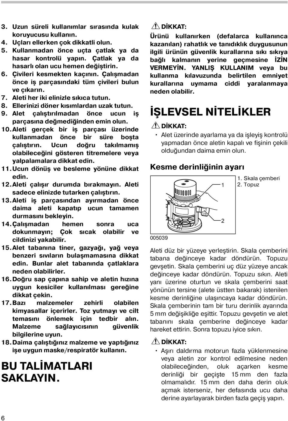 Ellerinizi döner kısımlardan uzak tutun. 9. Alet çalıştırılmadan önce ucun iş parçasına değmediğinden emin olun. 0.Aleti gerçek bir iş parçası üzerinde kullanmadan önce bir süre boşta çalıştırın.