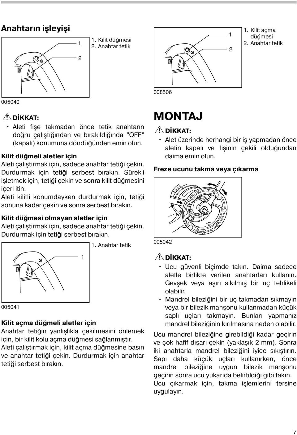 Kilit düğmeli aletler için Aleti çalıştırmak için, sadece anahtar tetiği çekin. Durdurmak için tetiği serbest bırakın. Sürekli işletmek için, tetiği çekin ve sonra kilit düğmesini içeri itin.