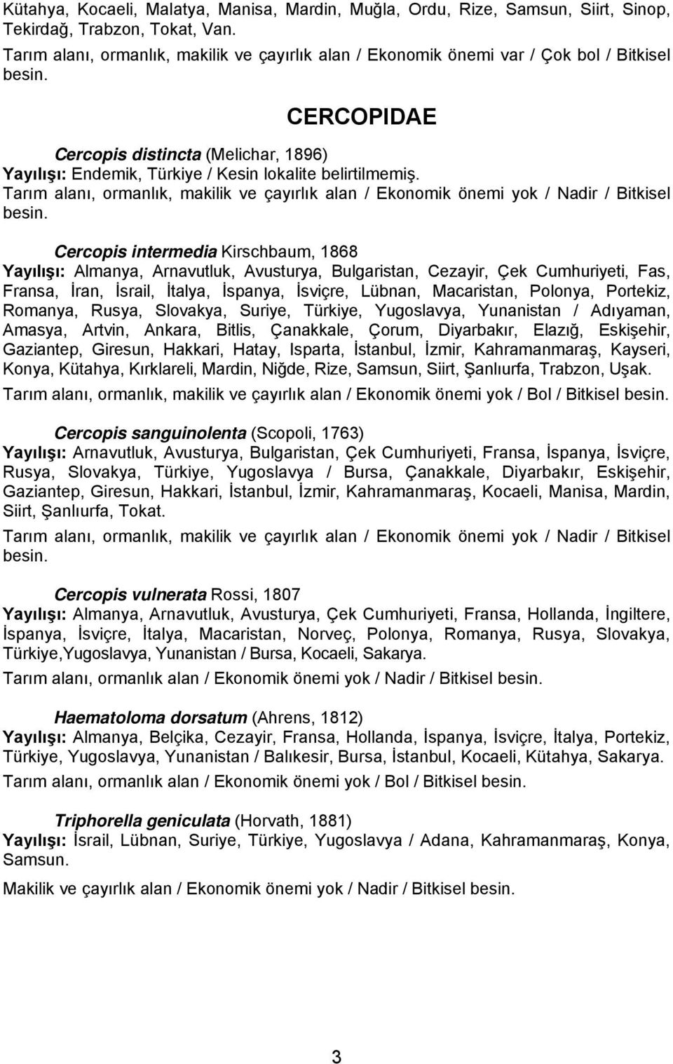 CERCOPIDAE Cercopis distincta (Melichar, 1896) Yayılışı: Endemik, Türkiye / Kesin lokalite belirtilmemiş. Tarım alanı, ormanlık, makilik ve çayırlık alan / Ekonomik önemi yok / Nadir / Bitkisel besin.