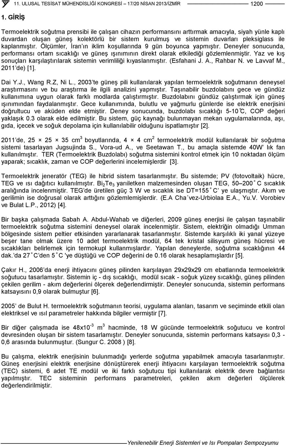 kaplanmıştır. Ölçümler, İran ın iklim koşullarında 9 gün boyunca yapmıştır. Deneyler sonucunda, performansı ortam sıcaklığı ve güneş ışınımının direkt olarak etkilediği gözlemlenmiştir.