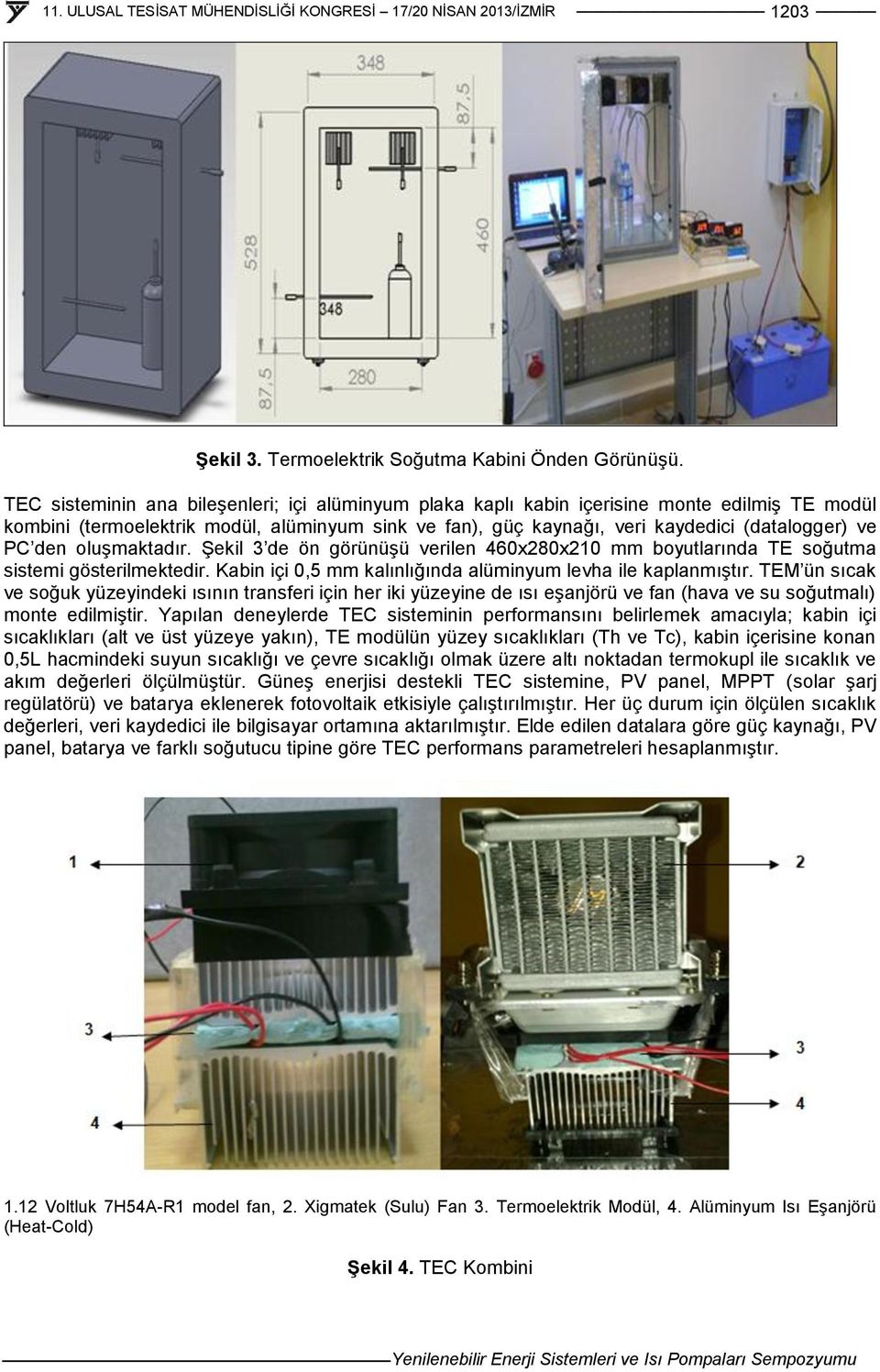 den oluşmaktadır. Şekil 3 de ön görünüşü verilen 460x280x210 mm boyutlarında TE soğutma sistemi gösterilmektedir. Kabin içi 0,5 mm kalınlığında alüminyum levha ile kaplanmıştır.