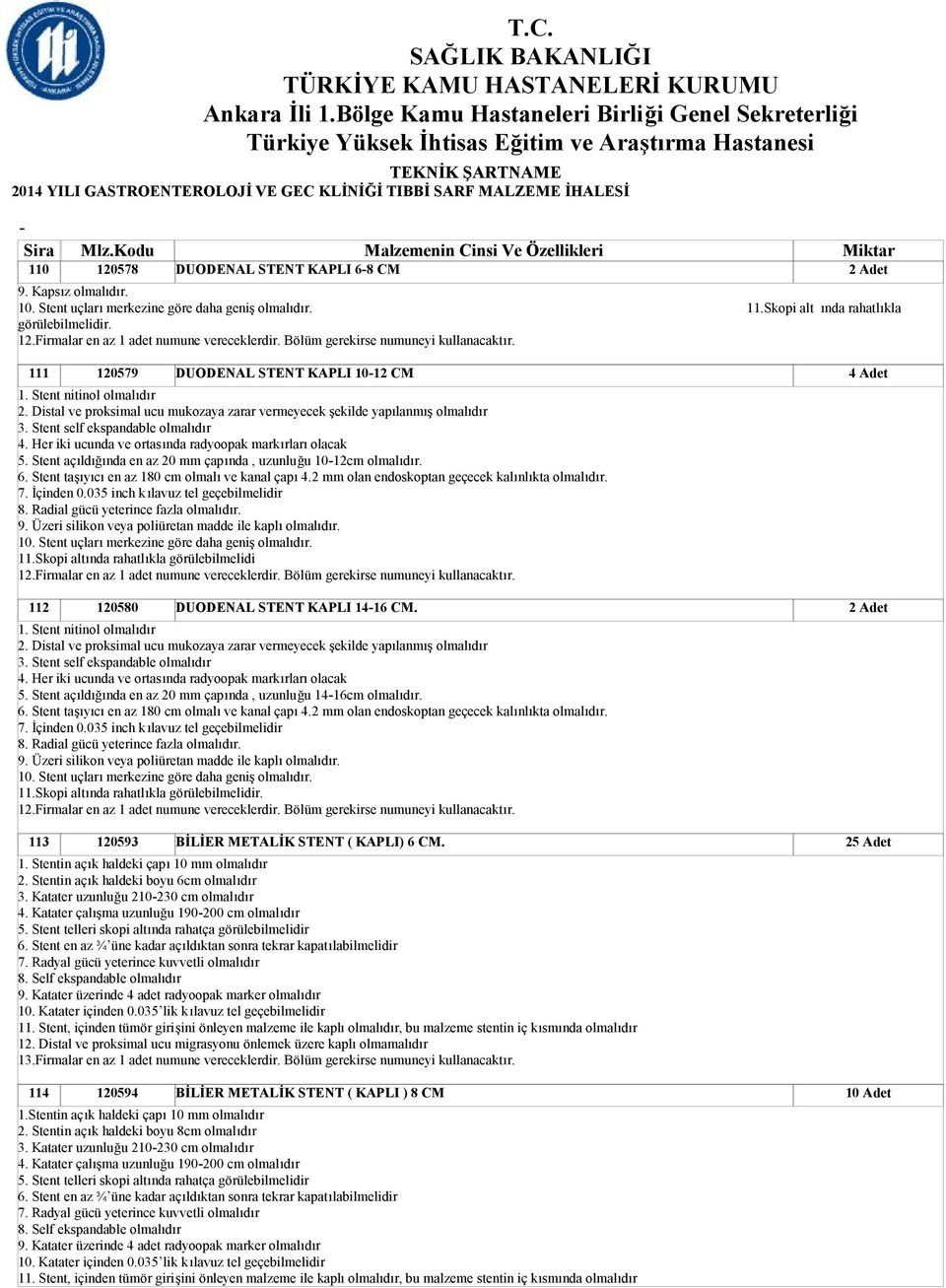 Distal ve proksimal ucu mukozaya zarar vermeyecek şekilde yapılanmış olmalıdır 3. Stent self ekspandable olmalıdır 4. Her iki ucunda ve ortasında radyoopak markırları olacak 5.