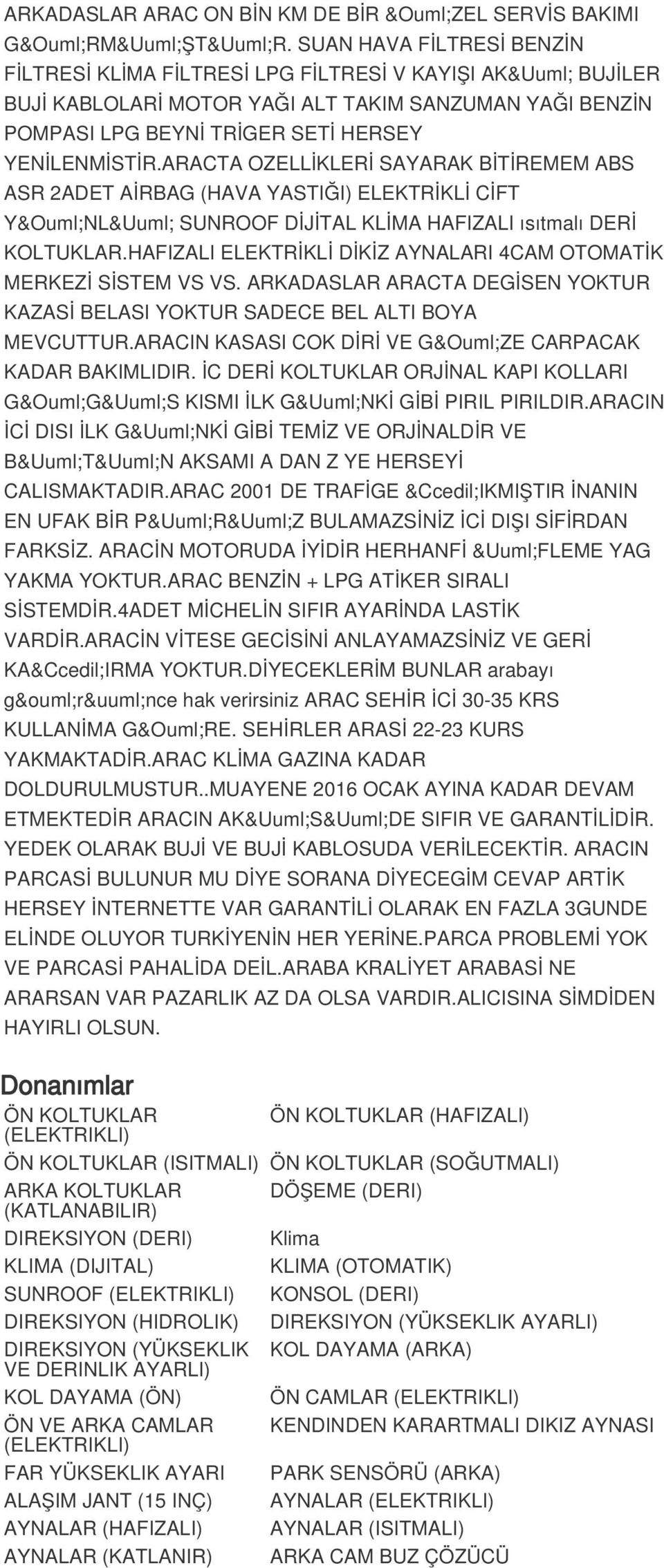 ARACTA OZELLİKLERİ SAYARAK BİTİREMEM ABS ASR 2ADET AİRBAG (HAVA YASTIĞI) ELEKTRİKLİ CİFT YÖNLÜ SUNROOF DİJİTAL KLİMA HAFIZALI ısıtmalı DERİ KOLTUKLAR.