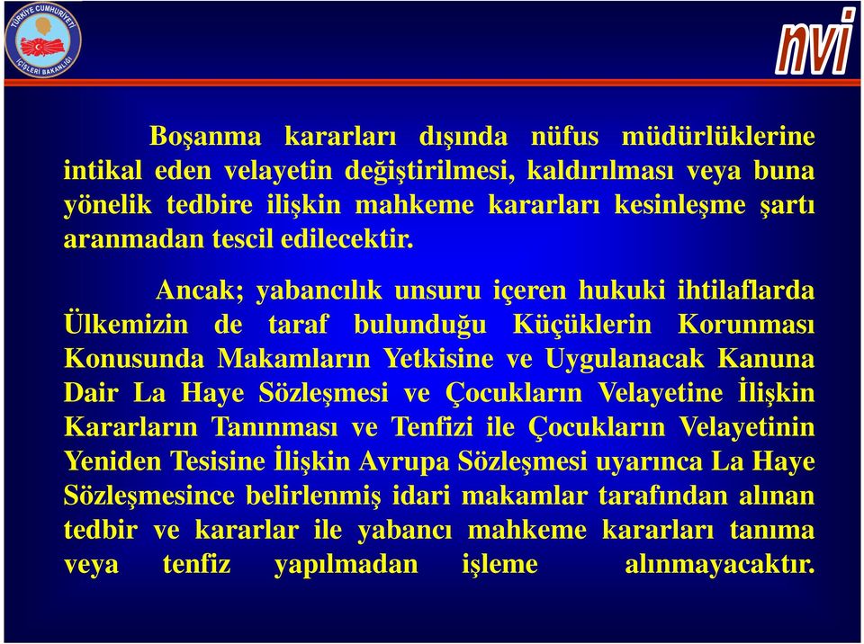 Ancak; yabancılık unsuru içeren hukuki ihtilaflarda Ülkemizin de taraf bulunduğu Küçüklerin Korunması Konusunda Makamların Yetkisine ve Uygulanacak Kanuna Dair La Haye