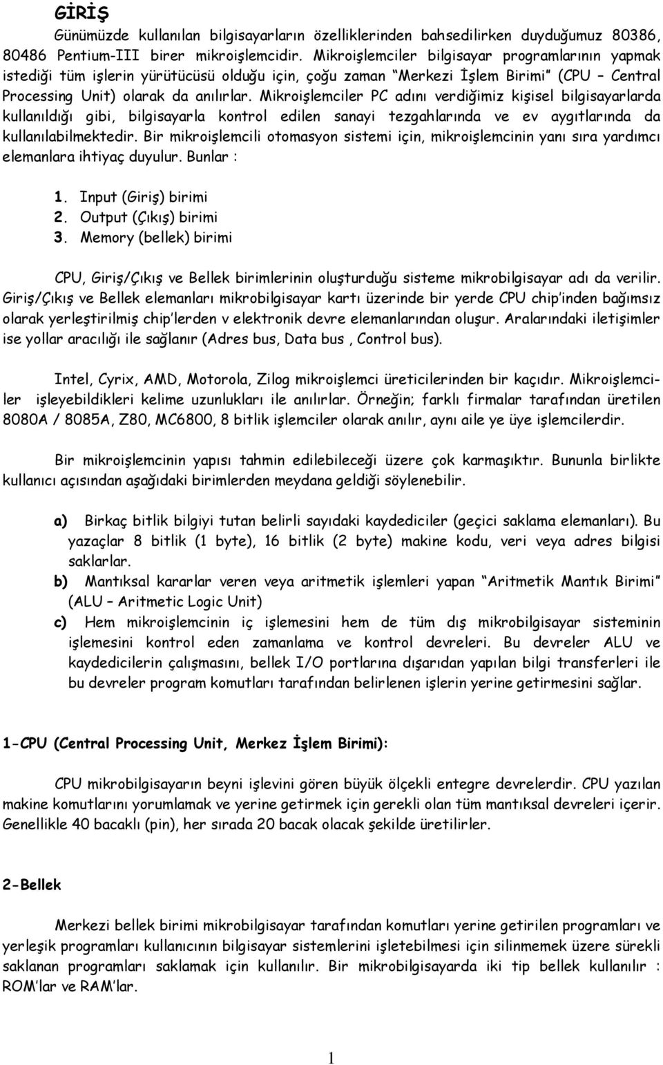 Mikroişlemciler PC adını verdiğimiz kişisel bilgisayarlarda kullanıldığı gibi, bilgisayarla kontrol edilen sanayi tezgahlarında ve ev aygıtlarında da kullanılabilmektedir.