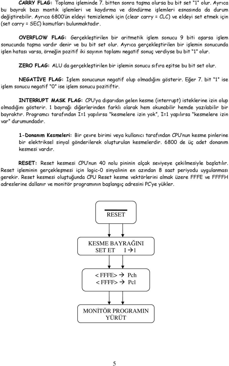 OVERFLOW FLAG: Gerçekleştirilen bir aritmetik işlem sonucu 9 biti aşarsa işlem sonucunda taşma vardır denir ve bu bit set olur.