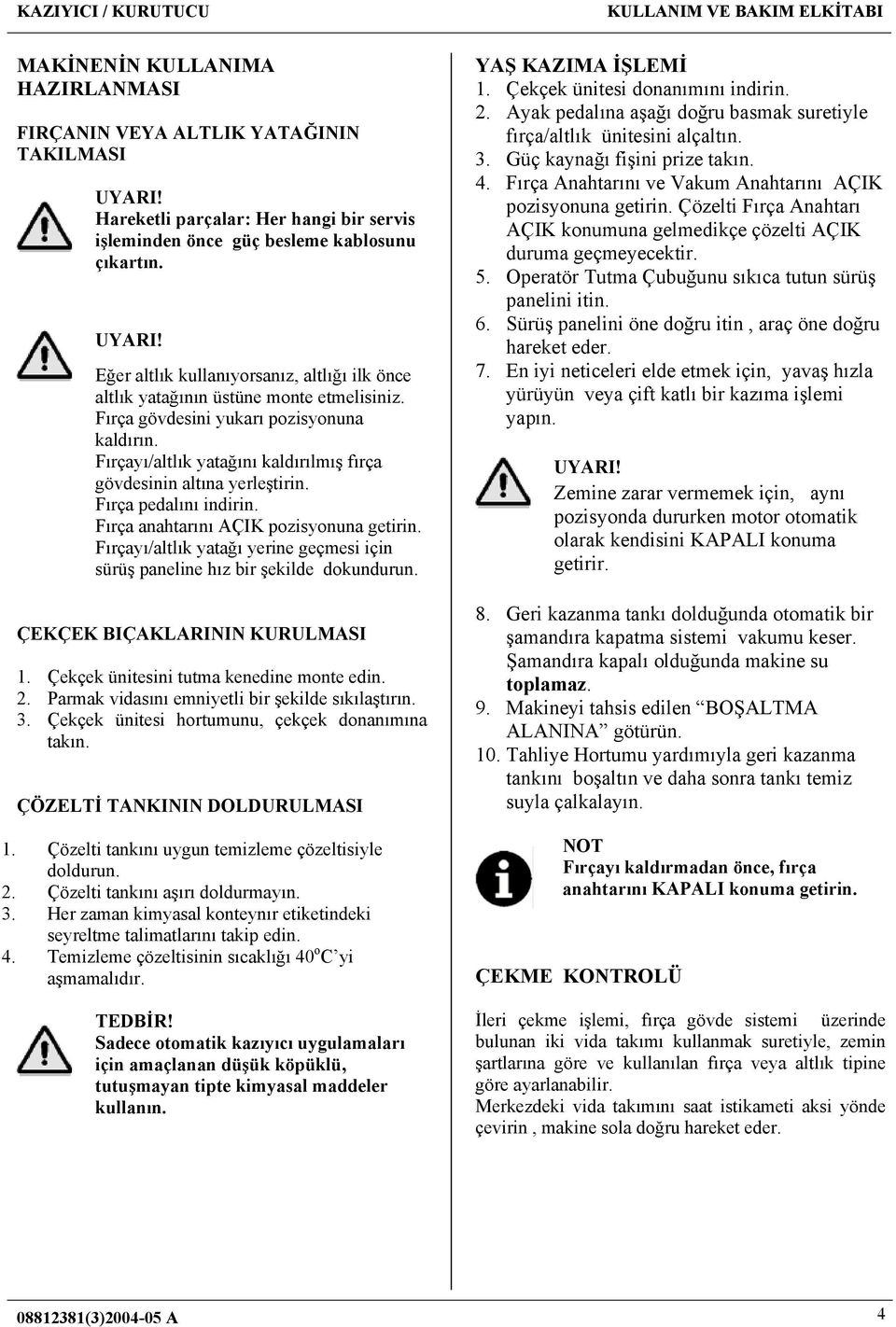 Fırçayı/altlık yatağını kaldırılmış fırça gövdesinin altına yerleştirin. Fırça pedalını indirin. Fırça anahtarını AÇIK pozisyonuna getirin.