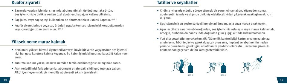 Yüksek neme maruz kalmak Nem oranı yüksek bir yeri ziyaret ediyor veya böyle bir yerde yaşıyorsanız ses işlemcinizi her gece kurutma kabına koyunuz. Bu kabın içindeki kurutma kapsülü kalan nemi emer.