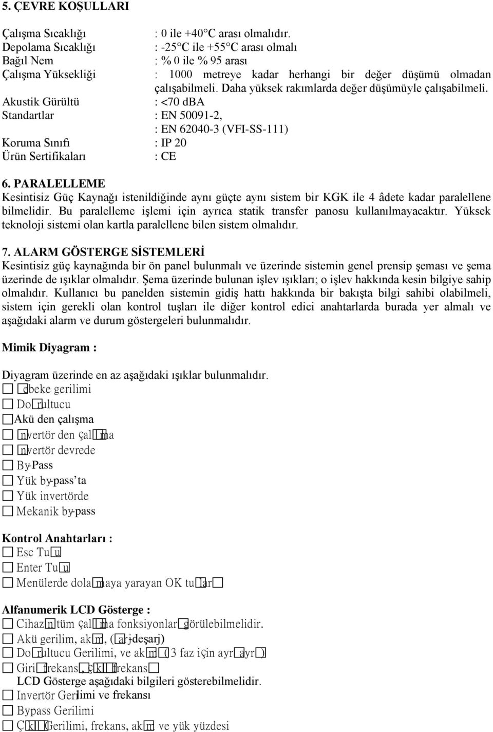 Daha yüksek rakımlarda değer düşümüyle çalışabilmeli. : <70 dba 6. PARALELLEME Kesintisiz Güç Kaynağı istenildiğinde aynı güçte aynı sistem bir KGK ile 4 âdete kadar paralellene bilmelidir.