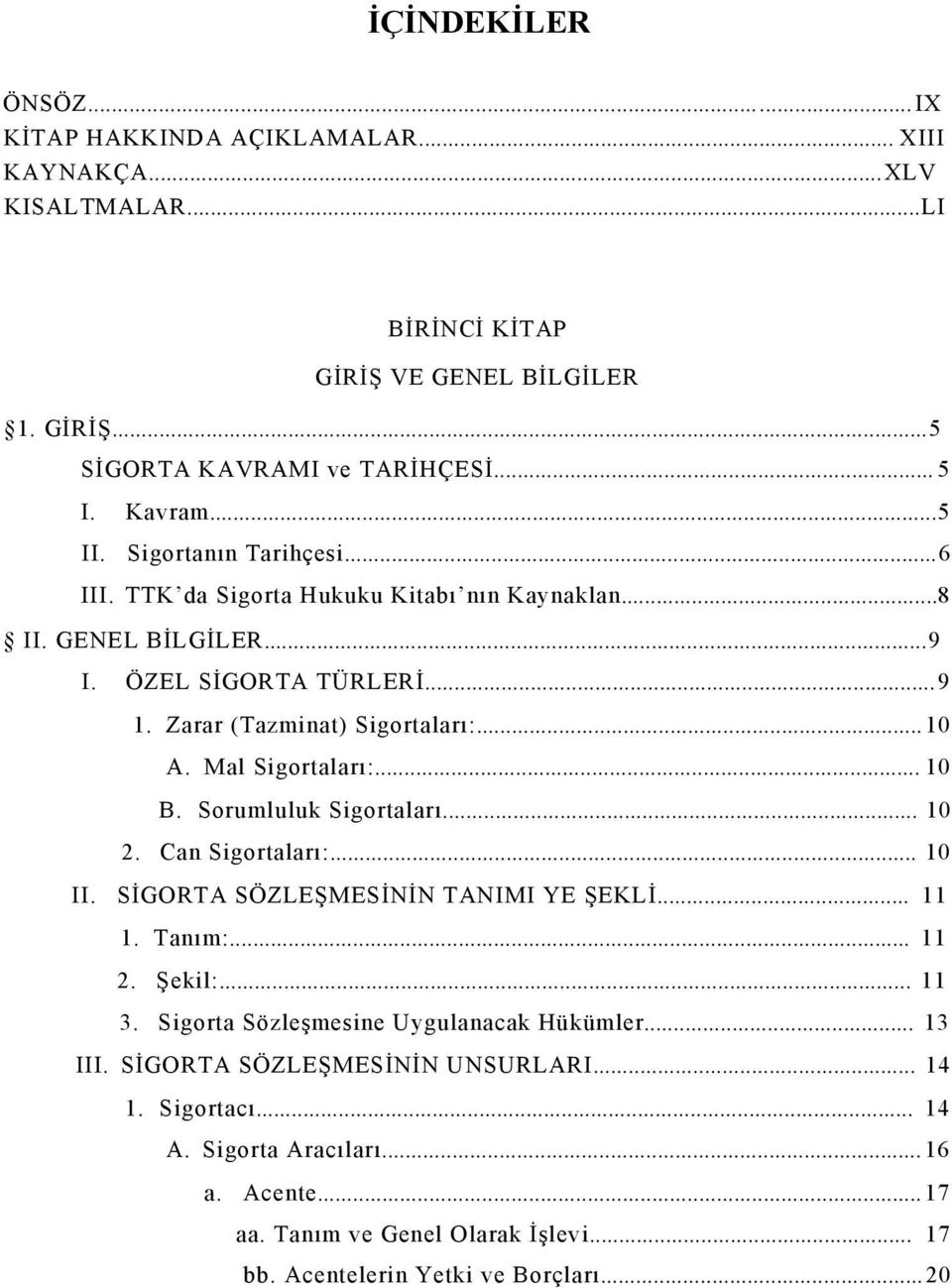 .. 10 B. Sorumluluk Sigortaları... 10 2. Can Sigortaları:... 10 II. SİGORTA SÖZLEŞMESİNİN TANIMI YE ŞEKLİ... 11 1. Tanım:... 11 2. Şekil:... 11 3. Sigorta Sözleşmesine Uygulanacak Hükümler.