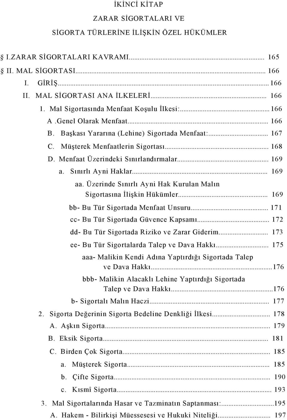 Menfaat Üzerindeki Sınırlandırmalar... 169 a. Sınırlı Ayni Haklar... 169 aa. Üzerinde Sınırlı Ayni Hak Kurulan Malın Sigortasına İlişkin Hükümler... 169 bb- Bu Tür Sigortada Menfaat Unsuru.