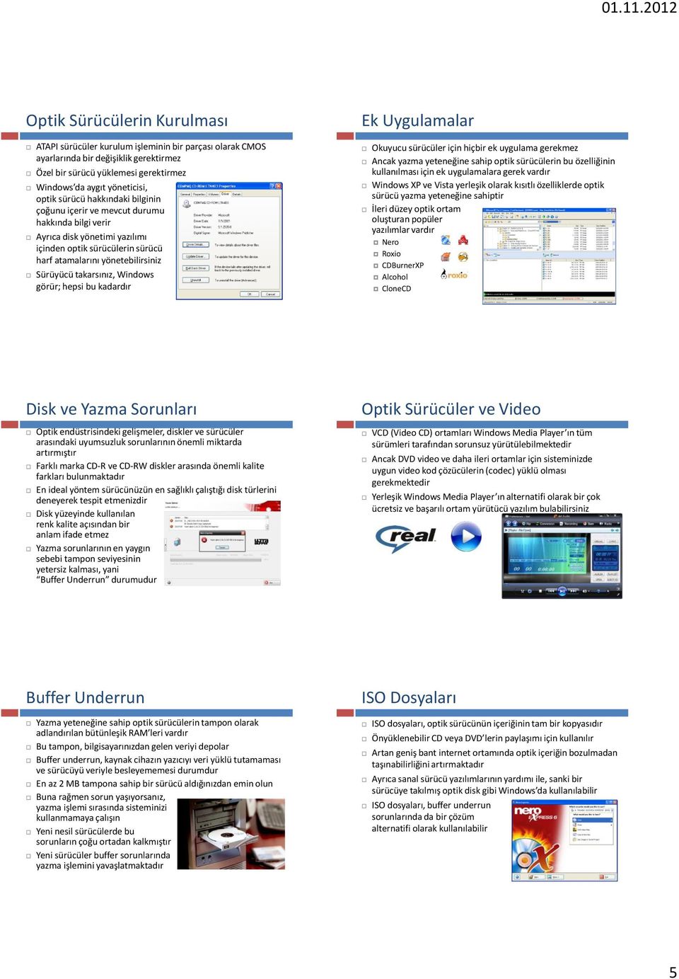 Sürüyücü takarsınız, Windows görür; hepsi bu kadardır Okuyucu sürücüler için hiçbir ek uygulama gerekmez Ancak yazma yeteneğine sahip optik sürücülerin bu özelliğinin kullanılması için ek