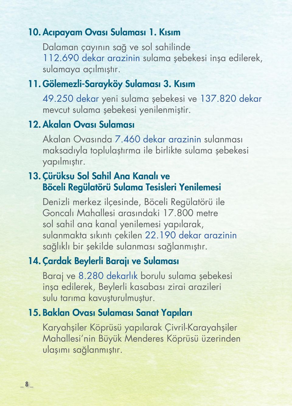 460 dekar arazinin sulanması maksadıyla toplulaştırma ile birlikte sulama şebekesi yapılmıştır. 13.