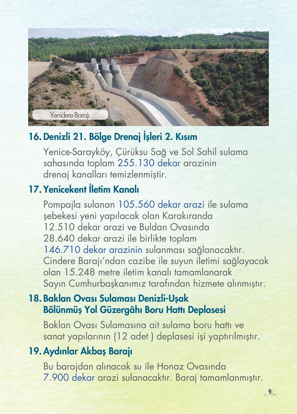 710 dekar arazinin sulanması sağlanacaktır. Cindere Barajı ndan cazibe ile suyun iletimi sağlayacak olan 15.248 metre iletim kanalı tamamlanarak Sayın Cumhurbaşkanımız tarafından hizmete alınmıştır.