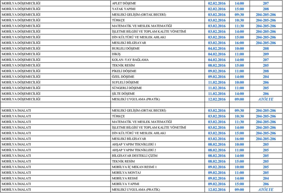 02.2016 15:00 204-205-206 MOBİLYA DÖŞEMECİLİĞİ MESLEKİ BİLGİSAYAR 03.02.2016 16:00 204-205-206 MOBİLYA DÖŞEMECİLİĞİ BURLELI DÖŞEME 04.02.2016 10:00 208 MOBİLYA DÖŞEMECİLİĞİ DİKİŞ 04.02.2016 11:00 209 MOBİLYA DÖŞEMECİLİĞİ KOLAN YAY BAĞLAMA 04.