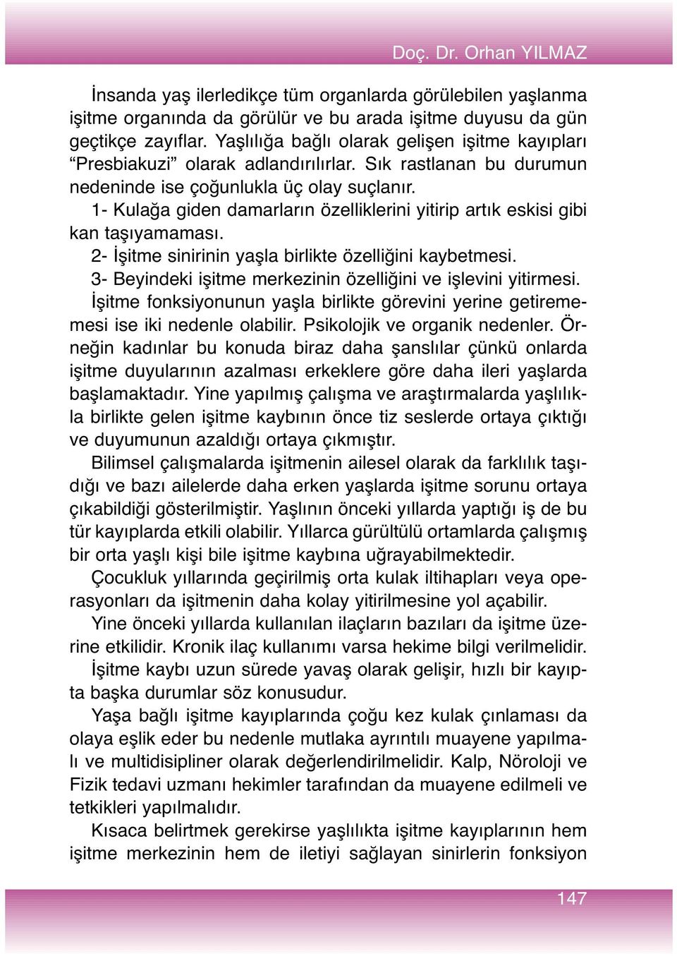 1- Kulağa giden damarların özelliklerini yitirip artık eskisi gibi kan taşıyamaması. 2- İşitme sinirinin yaşla birlikte özelliğini kaybetmesi.