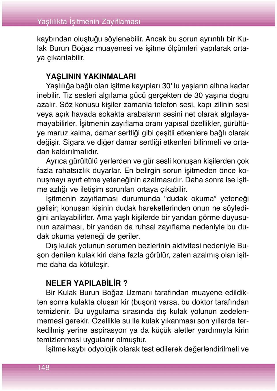 Söz konusu kişiler zamanla telefon sesi, kapı zilinin sesi veya açık havada sokakta arabaların sesini net olarak algılayamayabilirler.