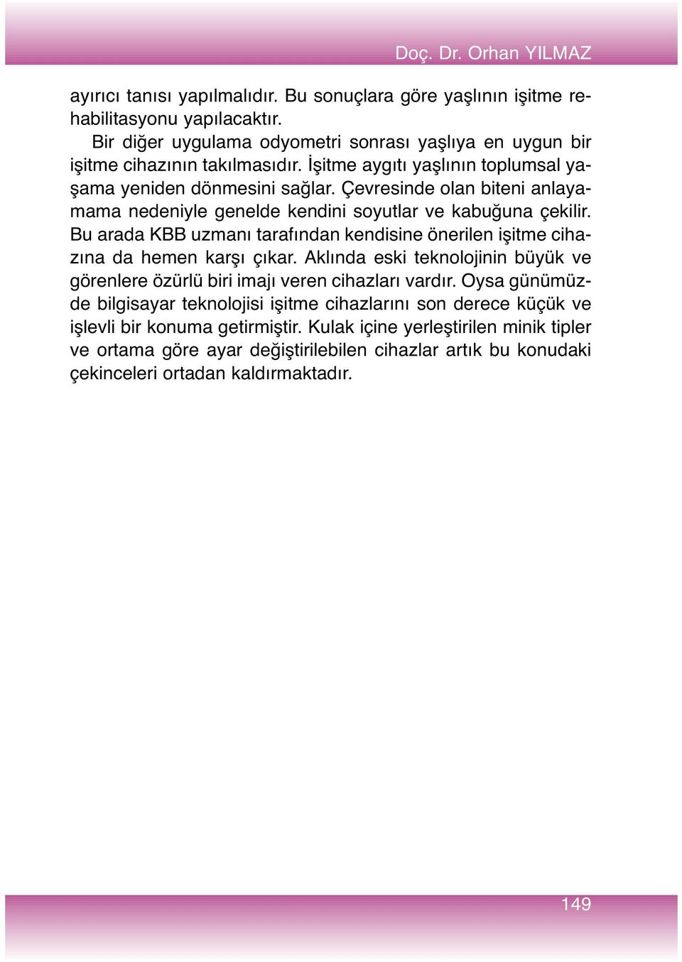 Çevresinde olan biteni anlayamama nedeniyle genelde kendini soyutlar ve kabuğuna çekilir. Bu arada KBB uzmanı tarafından kendisine önerilen işitme cihazına da hemen karşı çıkar.