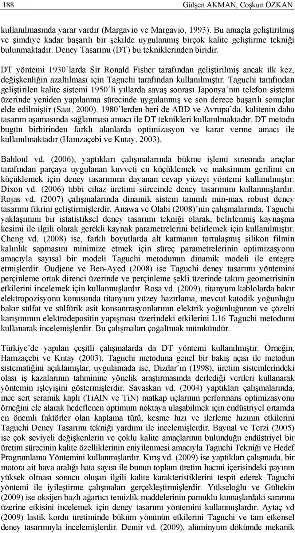 DT yöntemi 1930 larda Sir Ronald Fisher tarafından geliştirilmiş ancak ilk kez, değişkenliğin azaltılması için Taguchi tarafından kullanılmıştır.