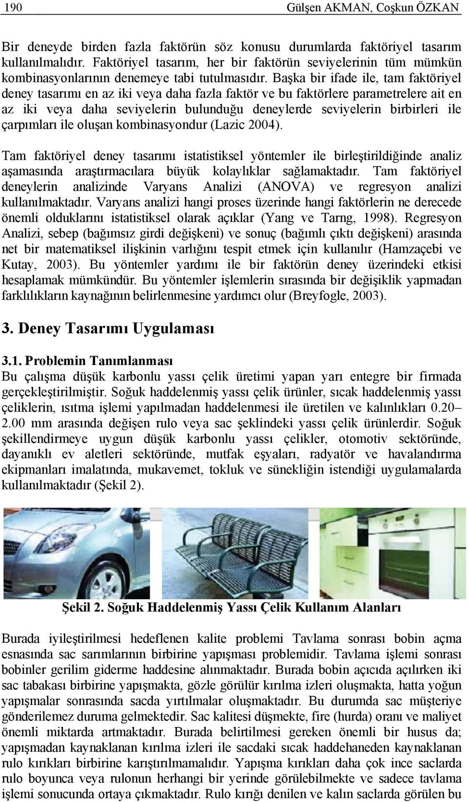 Başka bir ifade ile, tam faktöriyel deney tasarımı en az iki veya daha fazla faktör ve bu faktörlere parametrelere ait en az iki veya daha seviyelerin bulunduğu deneylerde seviyelerin birbirleri ile