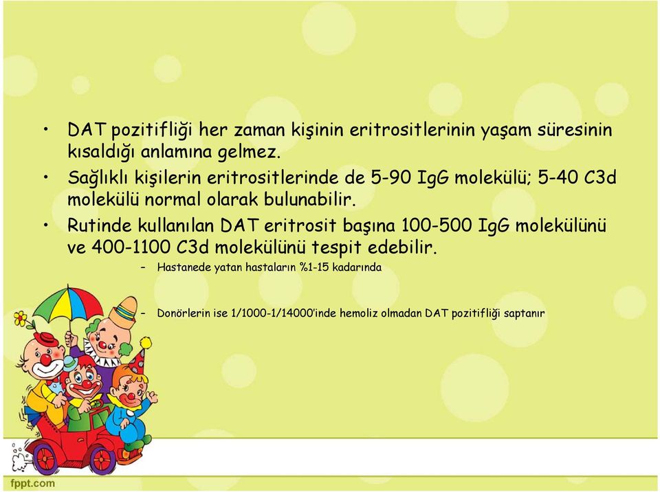 Rutinde kullanılan DAT eritrosit başına 100-500 IgG molekülünü ve 400-1100 C3d molekülünü tespit edebilir.