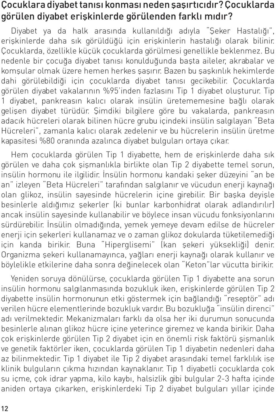 Çocuklarda, özellikle küçük çocuklarda görülmesi genellikle beklenmez. Bu nedenle bir çocuğa diyabet tanısı konulduğunda başta aileler, akrabalar ve komşular olmak üzere hemen herkes şaşırır.