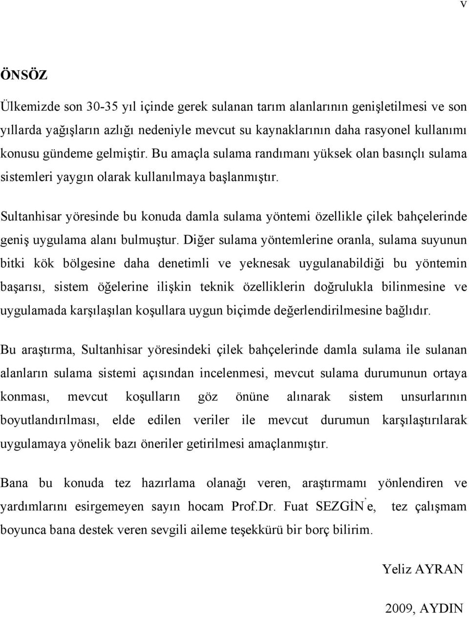 Sultanhisar yöresinde bu konuda damla sulama yöntemi özellikle çilek bahçelerinde geniş uygulama alanı bulmuştur.