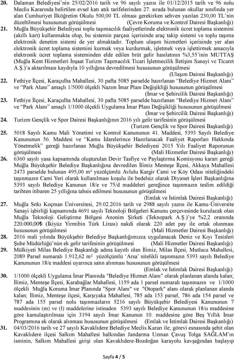 Muğla Büyükşehir Belediyesi toplu taşımacılık faaliyetlerinde elektronik ücret toplama sistemini (akıllı kart) kullanmakta olup, bu sistemin parçası içerisinde araç takip sistemi ve toplu taşıma