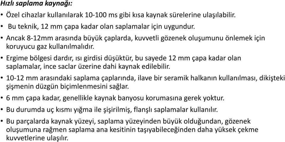 Ergime bölgesi dardır, ısı girdisi düşüktür, bu sayede 12 mm çapa kadar olan saplamalar, ince saclar üzerine dahi kaynak edilebilir.