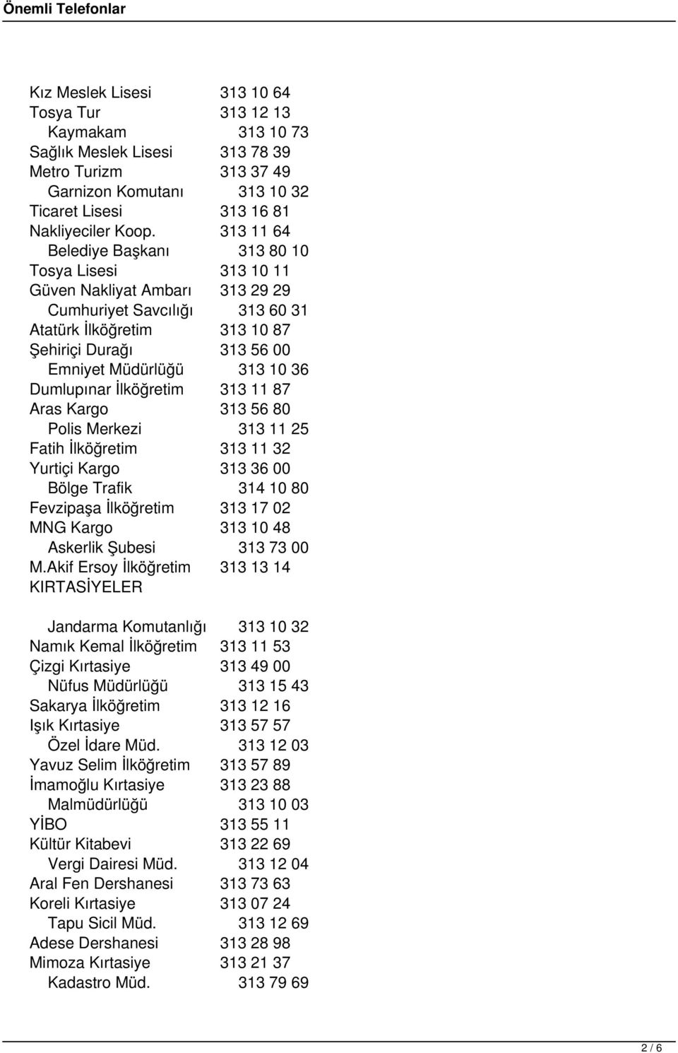 10 36 Dumlupınar İlköğretim 313 11 87 Aras Kargo 313 56 80 Polis Merkezi 313 11 25 Fatih İlköğretim 313 11 32 Yurtiçi Kargo 313 36 00 Bölge Trafik 314 10 80 Fevzipaşa İlköğretim 313 17 02 MNG Kargo