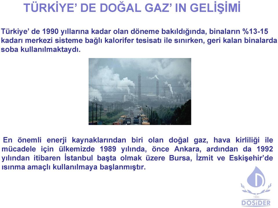 En önemli enerji kaynaklarından biri olan doğal gaz, hava kirliliği ile mücadele için ülkemizde 1989 yılında, önce