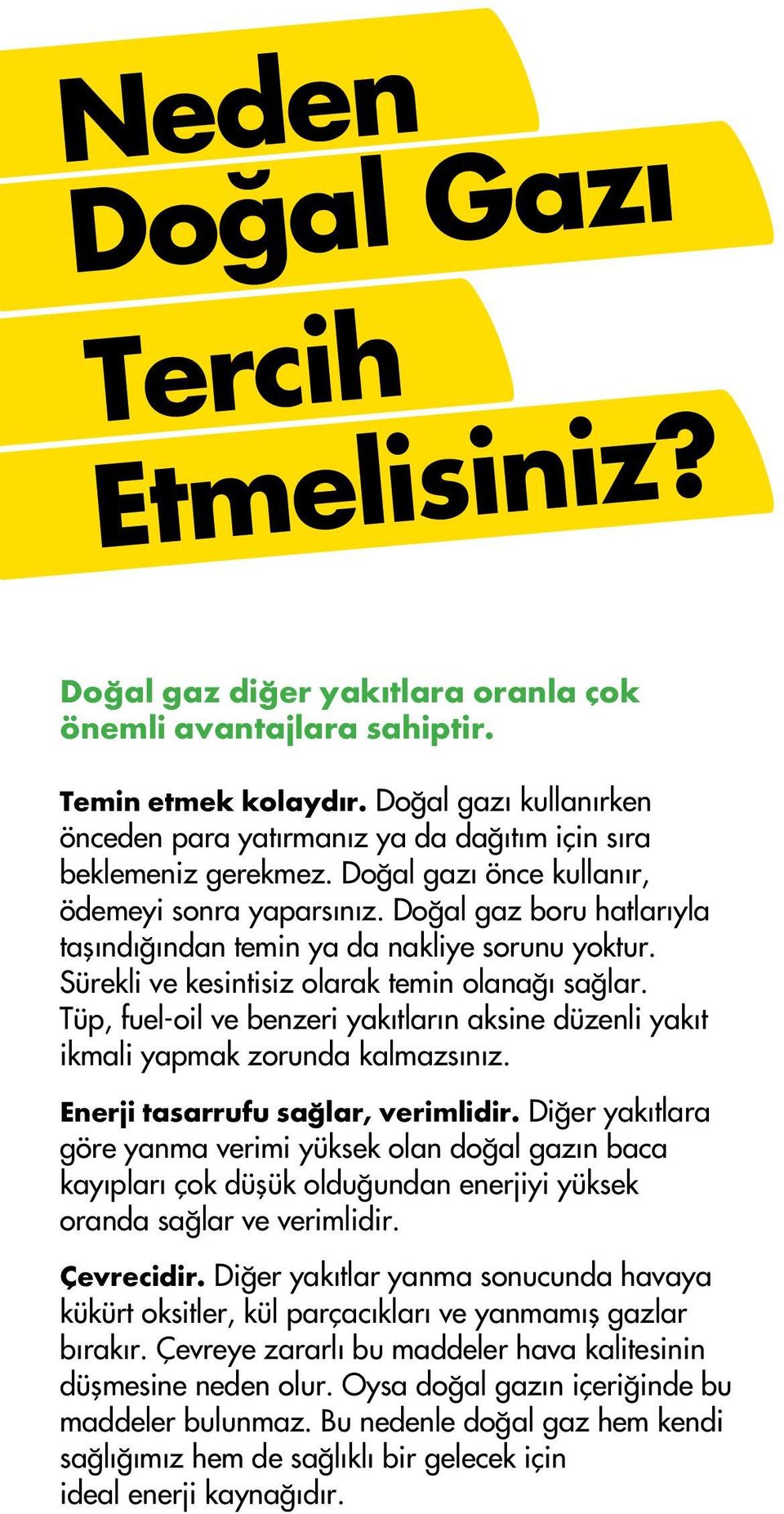 Tüp, fuel-oil ve benzeri yakıtların aksine düzenli yakıt ikmali yapmak zorunda kalmazsınız. Enerji tasarrufu sağlar, verimlidir.