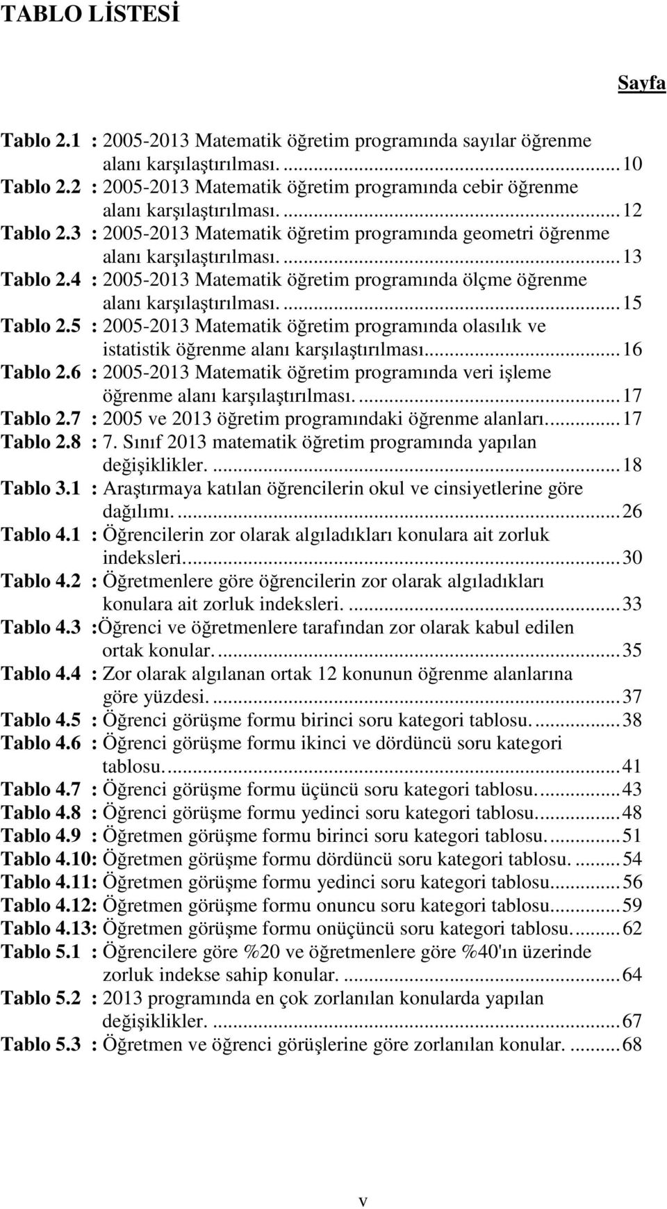 4 : 2005-2013 Matematik öğretim programında ölçme öğrenme alanı karşılaştırılması.... 15 Tablo 2.5 : 2005-2013 Matematik öğretim programında olasılık ve istatistik öğrenme alanı karşılaştırılması.