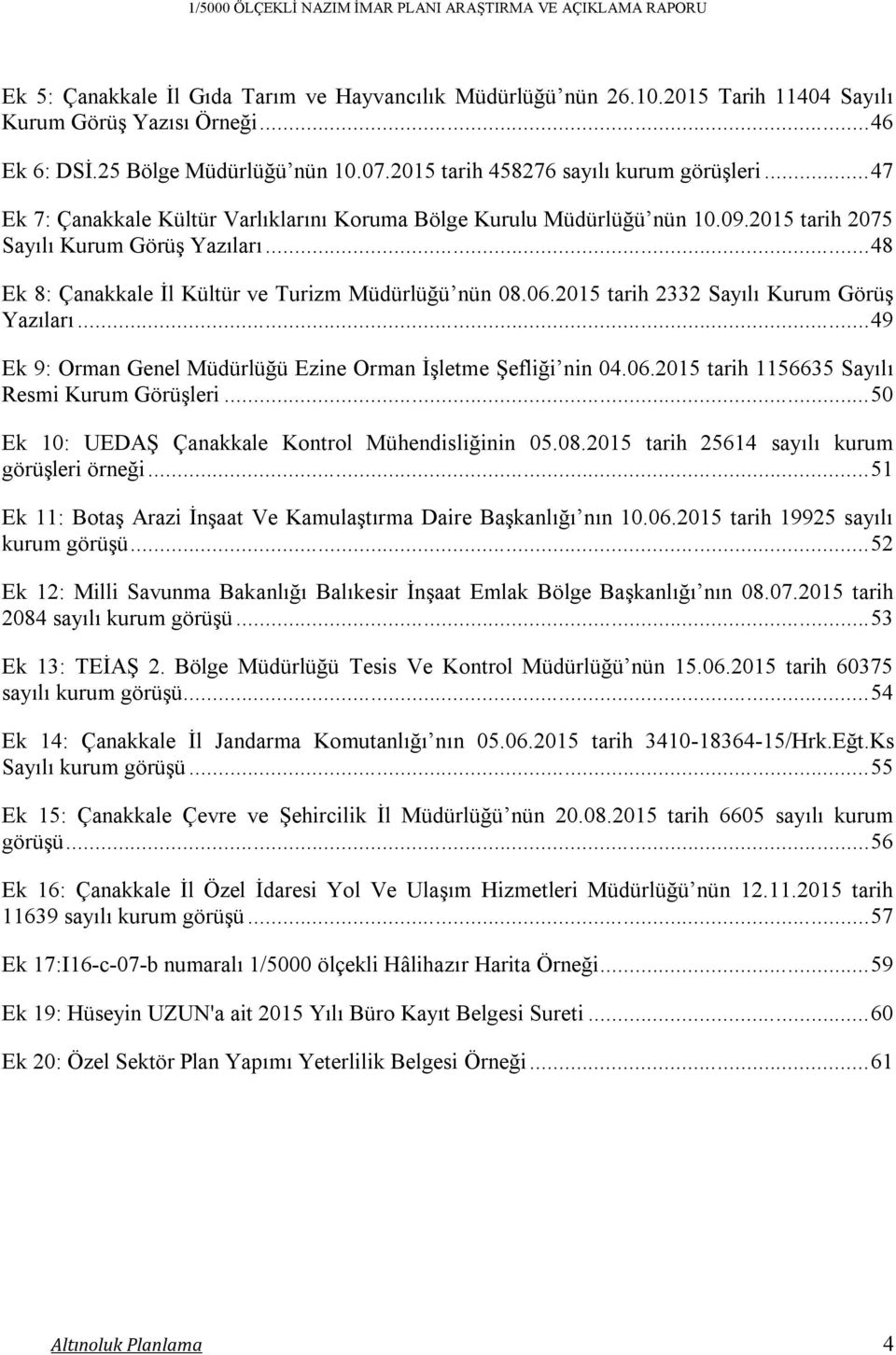 .. 48 Ek 8: Çanakkale İl Kültür ve Turizm Müdürlüğü nün 08.06.2015 tarih 2332 Sayılı Kurum Görüş Yazıları... 49 Ek 9: Orman Genel Müdürlüğü Ezine Orman İşletme Şefliği nin 04.06.2015 tarih 1156635 Sayılı Resmi Kurum Görüşleri.