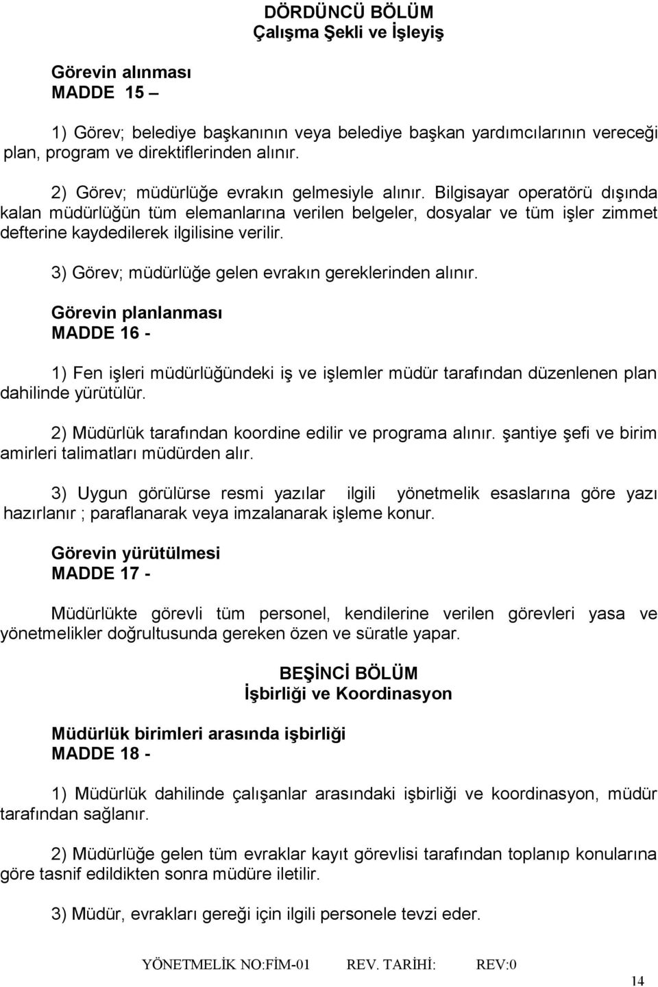 3) Görev; müdürlüğe gelen evrakın gereklerinden alınır. Görevin planlanması MADDE 16-1) Fen işleri müdürlüğündeki iş ve işlemler müdür tarafından düzenlenen plan dahilinde yürütülür.